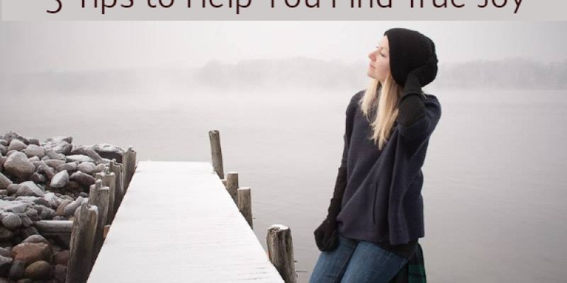 5 Tips to Help You Find True Joy 5 Tips to Help You Find True Joy